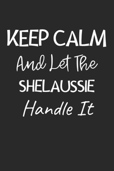 Keep Calm And Let The ShelAussie Handle It: Lined Journal, 120 Pages, 6 x 9, ShelAussie Dog Owner Gift Idea, Black Matte Finish (Keep Calm And Let The ShelAussie Handle It Journal)
