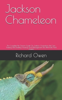 Jackson Chameleon: The Complete Pet Owners Guide On Jackson Chameleon Pet Care, Training, Diet, Feeding, Housing And Management