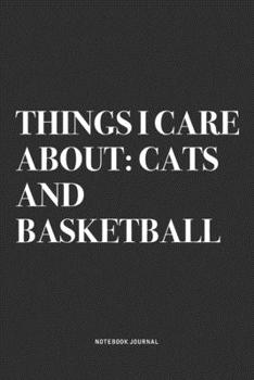 Things I Care About: Cats And Basketball: A 6x9 Inch Diary Notebook Journal With A Bold Text Font Slogan On A Matte Cover and 120 Blank Lined Pages Makes A Great Alternative To A Card