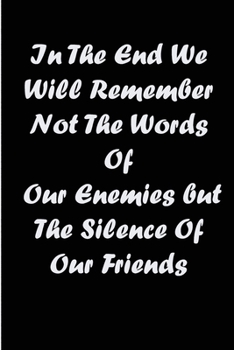 in the end we will remember not the words of our enemies but the silence of our friends