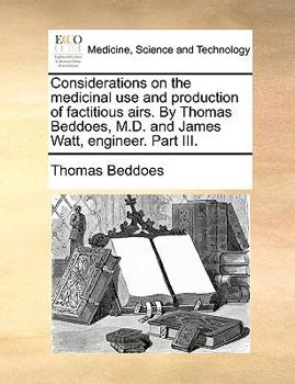 Paperback Considerations on the Medicinal Use and Production of Factitious Airs. by Thomas Beddoes, M.D. and James Watt, Engineer. Part III. Book