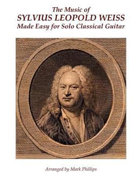 The Music of Sylvius Leopold Weiss Made Easy for Solo Classical Guitar