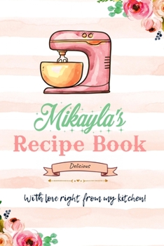 Mikayla Personalized Blank Recipe Book/Journal for girls and women: Personalized Name Reciepe Journal/Notebook For Girls, women, girlfriend, sister, ... 159 pages, 6X9, Soft cover, Glossy finish