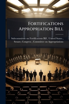 Fortifications Appropriation Bill: Hearing Before the Subcommittee of the ...