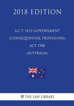 Paperback A.C.T. Self-Government (Consequential Provisions) ACT 1988 (Australia) (2018 Edition) Book