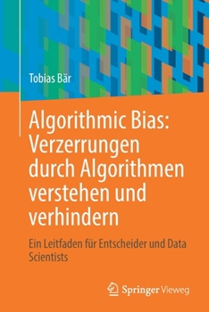 Paperback Algorithmic Bias: Verzerrungen Durch Algorithmen Verstehen Und Verhindern: Ein Leitfaden Für Entscheider Und Data Scientists [German] Book