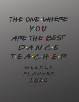 Dance Teacher Weekly Planner 2020 - The One Where You Are The Best: Dance Teacher Friends Gift Idea For Men & Women | Weekly Planner Schedule Book ... To Do List & Notes Sections | Calendar Views