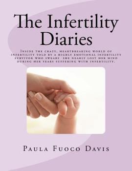 Paperback The Infertility Diaries: Inside the crazy, heartbreaking world of infertility told by a highly emotional infertility survivor who swears she ne Book