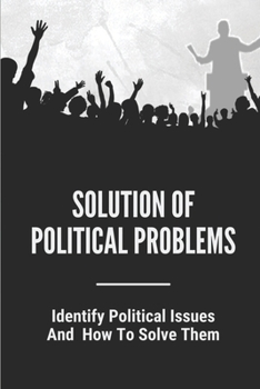 Paperback Solution Of Political Problems: Identify Political Issues And How To Solve Them: Economic Problems And Solutions Book