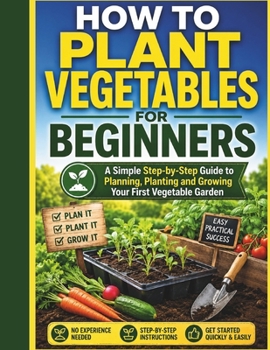 Paperback How To Plant Vegetables For Beginners: A Simple Step-by-Step Guide to Planning, Planting and Growing Your First Vegetable Garden Book