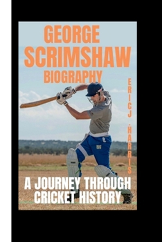 GEORGE SCRIMSHAW BIOGRAPHY: A Journey Through Cricket History