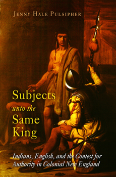 Subjects unto the Same King: Indians, English, and the Contest for Authority in Colonial New England (Early American Studies) - Book  of the Early American Studies