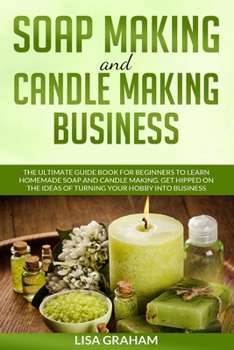 Paperback Soap Making and Candle Making Business: The Ultimate Guide Book For Beginners To Learn Homemade Soap And Candle Making. Get Hipped On The Ideas Of Tur Book