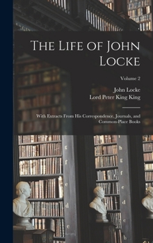 Hardcover The Life of John Locke: With Extracts From His Correspondence, Journals, and Common-Place Books; Volume 2 Book