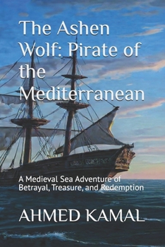 The Ashen Wolf: Pirate of the Mediterranean: A Medieval Sea Adventure of Betrayal, Treasure, and Redemption