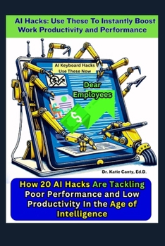 AI Hacks: Use These To Instantly Boost Work Productivity and Performance: How 20 Employees Tackle Poor Performance and Low Productivity in the Age of Intelligence (computers and technology)