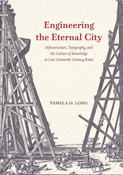 Paperback Engineering the Eternal City: Infrastructure, Topography, and the Culture of Knowledge in Late Sixteenth-Century Rome Book