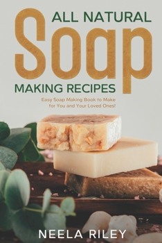 Paperback All Natural Soap Making Recipes: Easy Soap Making Book to Make for You and Your Loved Ones! Book