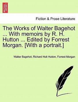 Paperback The Works of Walter Bagehot ... with Memoirs by R. H. Hutton ... Edited by Forrest Morgan. [With a Portrait.] Vol. II Book