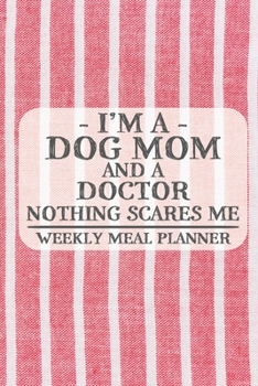 I'm a Dog Mom and a Doctor Nothing Scares Me Weekly Meal Planner: Blank Weekly Meal Planner to Write in for Women, Bartenders, Drink and Alcohol Log, ... ... for Women, Wife, Mom, Aunt (6x9 120 pag