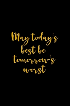 May Today's Best Be Tomorrow's Worst: All Purpose 6x9" Blank Lined Notebook Journal Way Better Than A Card Trendy Unique Gift Colorful Cheers