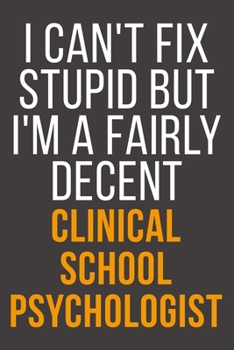 I Can't Fix Stupid But I'm A Fairly Decent Clinical School Psychologist: Funny Blank Lined Notebook For Coworker, Boss & Friend