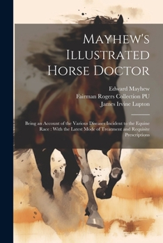 Paperback Mayhew's Illustrated Horse Doctor: Being an Account of the Various Diseases Incident to the Equine Race: With the Latest Mode of Treatment and Requisi Book