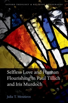 Hardcover Selfless Love and Human Flourishing in Paul Tillich and Iris Murdoch Book