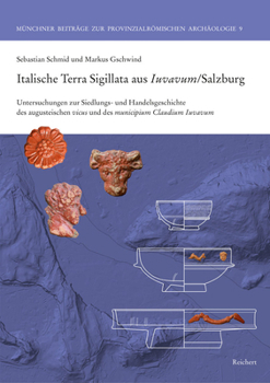 Italische Terra Sigillata Aus Iuvavum/Salzburg: Untersuchungen Zur Siedlungs- Und Handelsgeschichte Des Augusteischen Vicus Und Des Municipium Claudiu