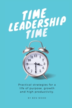 Paperback Time Leadership Time - practical strategies for a life of purpose, growth & high productivity: Stop time management & start leading it - principles fo Book