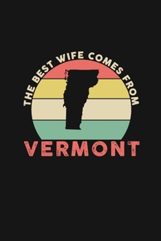 The Best Wife Comes From Vermont: Blank lined journal 100 page 6 x 9 Retro Birthday Gifts For Wife From Husband - Favorite US State Wedding ... her - Notebook to jot down ideas and notes