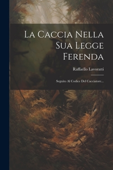 Paperback La Caccia Nella Sua Legge Ferenda: Seguito Al Codice Del Cacciatore... [Italian] Book