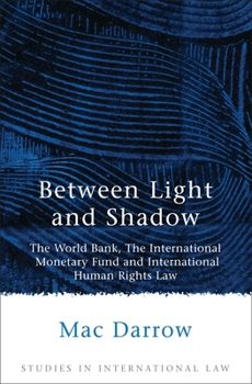 Hardcover Between Light and Shadow: The World Bank, the International Monetary Fund and International Human Rights Law Book