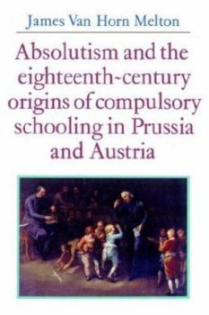 Paperback Absolutism and the Eighteenth-Century Origins of Compulsory Schooling in Prussia and Austria Book