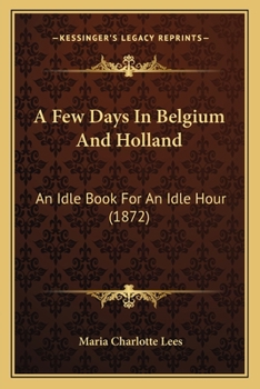 Paperback A Few Days In Belgium And Holland: An Idle Book For An Idle Hour (1872) Book