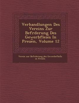 Verhandlungen Des Vereins Zur Bef Rderung Des Gewerbfleie S in Preue N, Volume 12