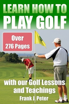 Learn How to Play Golf with our Golf Lessons and Teachings: Golf Book for Beginners to Learn to Play Golf right with our Golf Tips, Golf Lessons
