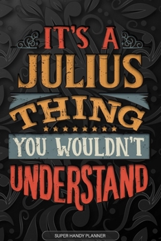 It's A Julius Thing You Wouldn't Understand: Julius Name Planner With Notebook Journal Calendar Personal Goals Password Manager & Much More, Perfect Gift For Julius
