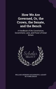 Hardcover How We Are Governed, Or, the Crown, the Senate, and the Bench: A Handbook of the Constitution, Government, Laws, and Power of Great Britain Book