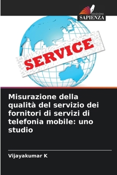 Misurazione della qualità del servizio dei fornitori di servizi di telefonia mobile: uno studio (Italian Edition)