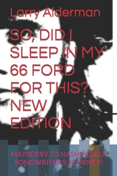 So, Did I Sleep in My 66 Ford for This? New Edition: Mayberry to Nashville (a Songwriter's Journey)