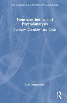 Neuroaesthetics and Psychoanalysis: Curiosity, Creativity, and Crisis (The Routledge Neuropsychoanalysis Series)