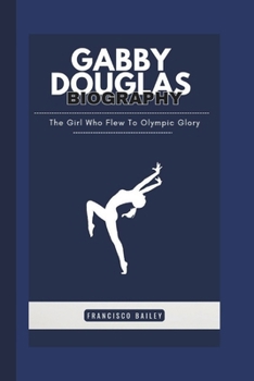 Paperback Gabby Douglas Biography: The Girl Who Flew To Olympic Glory Book
