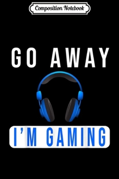 Composition Notebook: Go Away I'm Gaming Do Not Disturb video Gamer Gift Journal/Notebook Blank Lined Ruled 6x9 100 Pages