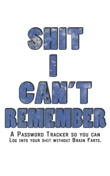 Paperback Shit I Can't Remember: Internet Password Logbook - The Personal Internet Address & Password Journal A Password Tracker So You Can Log Into Yo Book