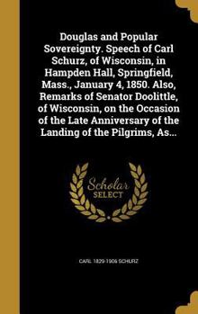 Hardcover Douglas and Popular Sovereignty. Speech of Carl Schurz, of Wisconsin, in Hampden Hall, Springfield, Mass., January 4, 1850. Also, Remarks of Senator D Book