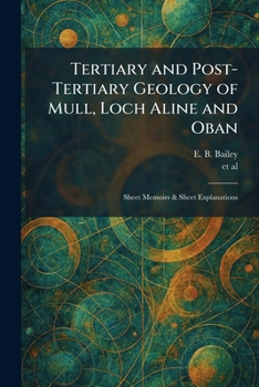 Tertiary and Post-Tertiary Geology of Mull, Loch Aline and Oban: Sheet Memoirs & Sheet Explanations