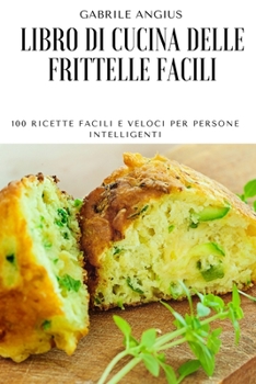 Paperback Libro Di Cucina Delle Frittelle Facili: 100 Ricette Facili E Veloci Per Persone Intelligenti [Italian] Book