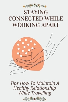 Paperback Staying Connected While Working Apart: Tips How To Maintain A Healthy Relationship While Travelling: How To Manage A Far Distance Relationship Book