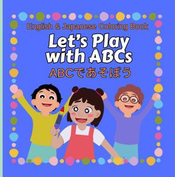 English & Japanese Coloring Book Let’s Play with the ABCs ABC?????: Bilingual Education for Children, Developing Literacy and Fine Motor Skills